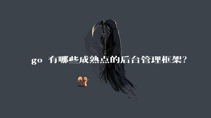 go 有哪些成熟点的后台管理框架？